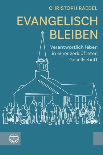 Raedel, Christoph Evangelisch bleiben: Verantwortlich leben in einer zerklüfteten Gesellschaft