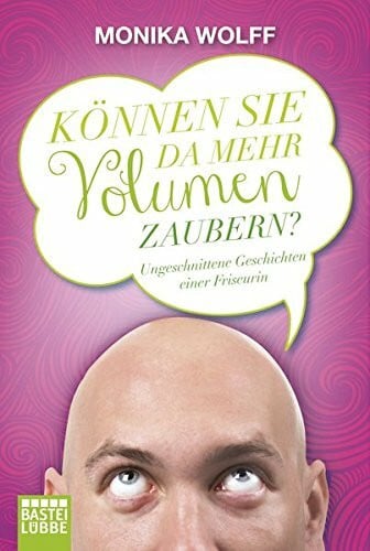 Wolff, Monika 'Können Sie da mehr Volumen zaubern?': Ungeschnittene Geschichten einer Friseurin