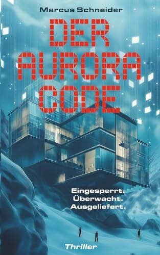 Schneider, Marcus Der Aurora Code. Eingesperrt. Überwacht. Ausgeliefert.: Thriller | Packender KI-Thriller im Alpenresort: Mensch gegen Maschine im tödlichen Schneesturm