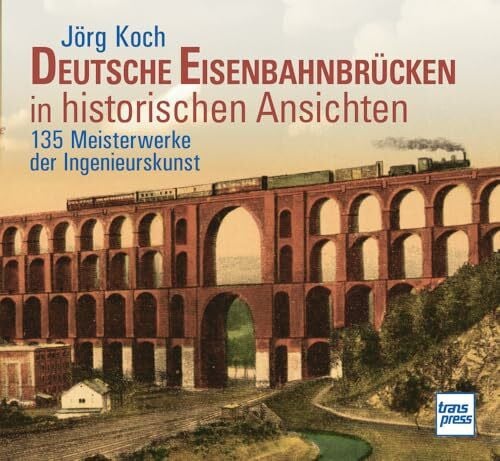 Koch, Jörg Eisenbahnbrücken in historischen Ansichten.150 Meisterwerke der Ingenieurskunst - Bildband mit erläuternden Texten zu Bau und Geschichte der Bauwerke: Brücken und Viadukte