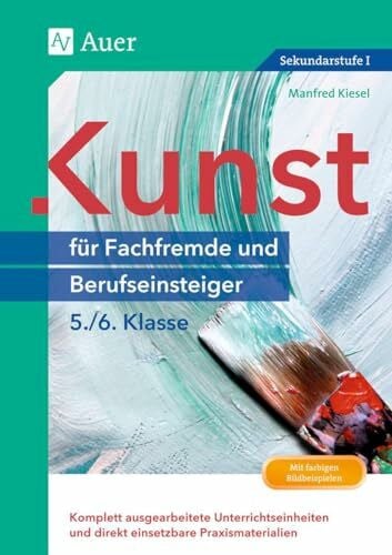 Kiesel, Manfred Kunst für Fachfremde und Berufseinsteiger Kl. 5-6: Komplett ausgearbeitete Unterrichtseinheiten und direkt einsetzbare Praxismaterialien (5. und 6. Klasse) (Fachfremd unterrichten Sekundarstufe)