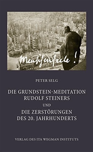 Selg, Peter Die Grundstein-Meditation Rudolf Steiners und die Zerstörungen des 20. Jahrhunderts