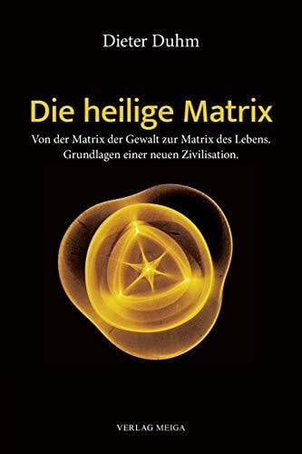 Dieter Duhm Die heilige Matrix: Von der Matrix der Gewalt zur Matrix des Lebens. Grundlagen einer neuen Zivilisation