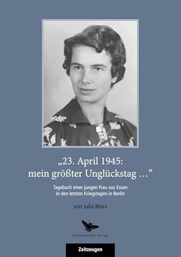 Marx, Julia '23. April 1945: mein größter Unglückstag...': Tagebuch einer jungen Frau aus Essen in den letzten Kriegstagen in Berlin