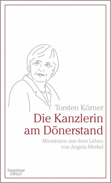 Körner, Torsten Die Kanzlerin am Dönerstand: Miniaturen aus dem Leben von Angela Merkel