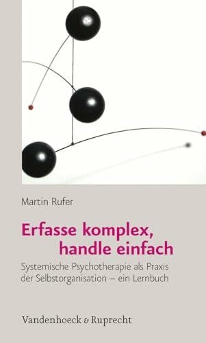 Martin Rufer Erfasse komplex, handle einfach: Systemische Psychotherapie als Praxis der Selbstorganisation - ein Lernbuch