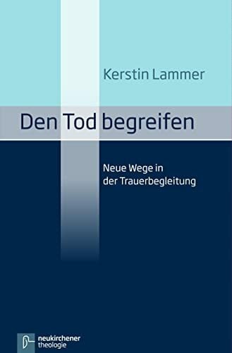 Lammer, Prof. Dr. Kerstin Den Tod begreifen: Neue Wege in der Trauerbegleitung