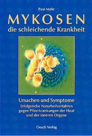 Mohr, Paul Mykosen - die schleichende Krankheit: Ursachen und Symptome - Erfolgreiche Naturheilverfahren gegen Pilzerkrankungen der Haut und der inneren Organe