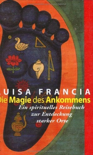 Francia, Luisa Die Magie des Ankommens: Ein spirituelles Reisebuch zur Entdeckung starker Orte