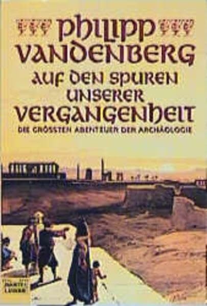 Vandenberg, Philipp Auf den Spuren unserer Vergangenheit: Die größten Abenteuer der Archäologie: Die grössten Abenteuer der Archäologie (Geschichte. Bastei Lübbe Taschenbücher)