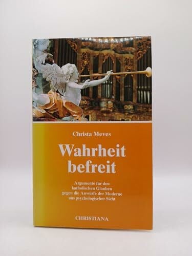 Meves, Christa Wahrheit befreit: Argumente für den katholischen Glauben gegen die Anwürfe der Moderne aus psychologischer Sicht