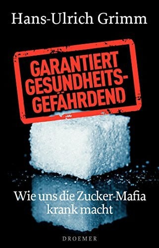 Grimm, Hans-Ulrich Garantiert gesundheitsgefährdend: Wie uns die Zucker-Mafia krank macht