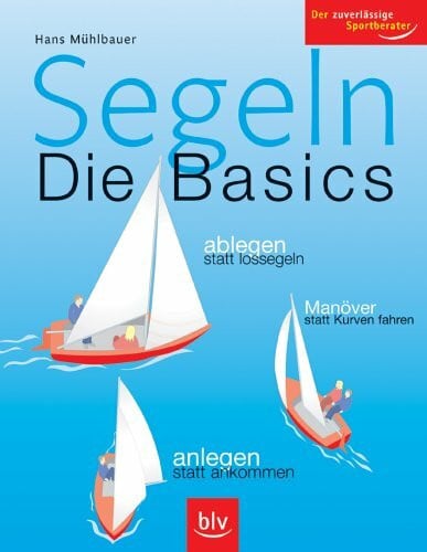 Mair, Jörg Segeln – Die Basics: Ablegen statt lossegeln, Manöver statt Kurven fahren, anlegen statt ankommen. Der zuverlässige Sportberater