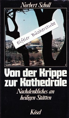 Scholl, Norbert Von der Krippe zur Kathedrale. Nachdenkliches an heiligen Stätten
