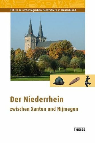 Landschaftsverband Rheinland in Verbindung mit der Gemeente Nijmegen und dem Museum Het Valkhof Der Niederrhein zwischen Xanten und Nijmwegen (Ausflüge zu Archäologie, Geschichte und Kultur in Deutschland: ehemals Führer zu archäologischen Denkmälern in D
