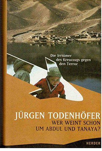 todenh÷fer,j³rgen Wer weint schon um Abdul und Tanaya?. Die Irrtümer des Kreuzzugs gegen den Terror