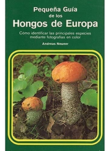 Neuner, Andreas Pequeña guía de los hongos de Europa (GUÍAS DEL NATURALISTA-PEQUEÑAS GUÍAS)