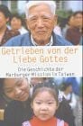 Scharrer, Immanuel Getrieben von der Liebe Gottes: Die Geschichte der Marburger Mission in Taiwan