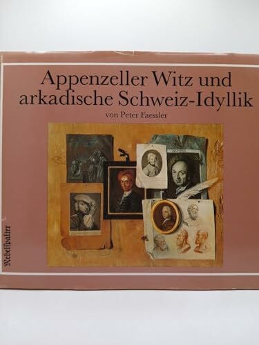 Faessler, Peter Appenzeller Witz und arkadische Schweiz-Idyllik: Ursprung und Weg eines helvetischen Charakterbildes