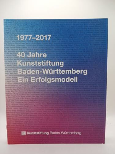 Kunststiftung Baden-Württemberg 1977 - 2017. 40 Jahre Kunststiftung Baden-Württemberg: Ein Erfolgsmodell