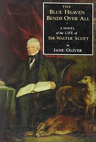 Oliver, Jane Blue Heaven Bends Over All: A Novel of the Life of Sir Walter Scott