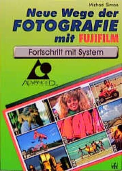 Simon, Michael Neue Wege der Fotografie mit Fujifilm: Fortschritt mit System: Fortschritt mit System. Advanced Photo System
