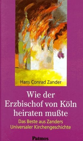 Hans Conrad Zander Wie der Erzbischof von Köln heiraten mußte. Das Beste aus Zanders Universaler Kirchengeschichte