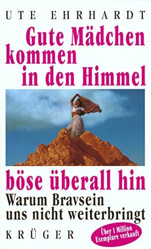 Ehrhardt, Ute Gute Mädchen kommen in den Himmel, böse überall hin: Warum Bravsein uns nicht weiterbringt