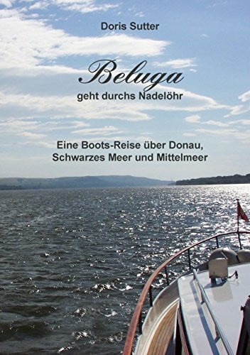 Sutter, Doris Beluga geht durchs Nadeloehr: Eine Boots-Reise über Donau, Schwarzes Meer und Mittelmeer