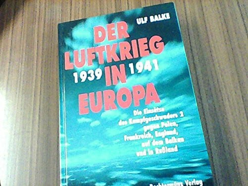 Balke, Ulf Der Luftkrieg in Europa 1939-1941: Die Einsätze des Kampfgeschwaders 2 gegen Polen, Frankreich, England, auf dem Balkan und in Russland