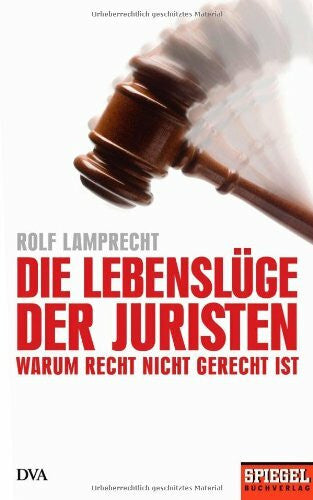 Rolf Lamprecht Die Lebenslüge der Juristen: Warum Recht nicht gerecht ist - Ein SPIEGEL-Buch