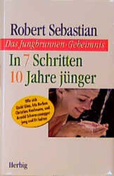 Sebastian, Robert Das Jungbrunnen-Geheimnis. In 7 Schritten 10 Jahre jünger. Wie sich Uschi Glas, Iris Berben, Christine Kaufmann und Arnold Schwarzenegger jung und fit halten: In 7 Schritten 10 Jahre jünger werden
