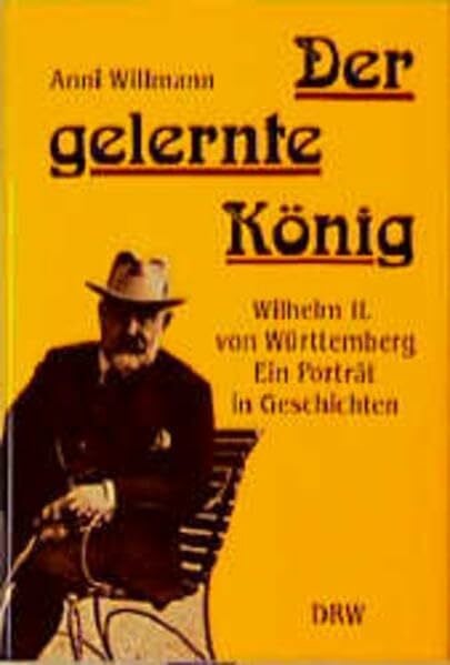 Willmann, Anni Der gelernte König: Wilhelm II. von Württemberg - ein Porträt in Geschichten
