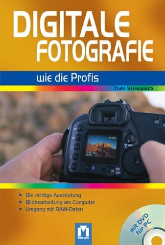 Striewisch, Tom! Digitale Fotografie wie die Profis: Professionell digital fotografieren: Die richtige Ausrüstung, Bildbearbeitung am Computer, Umgang mit RAW-Daten