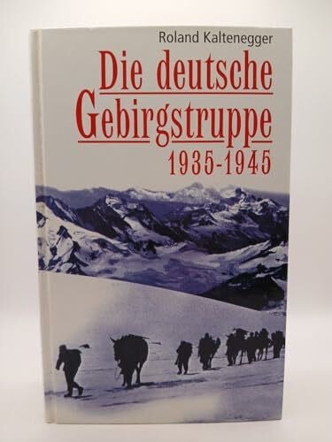 Kaltenegger, Roland Die Deutsche Gebirgstruppe 1935-1945