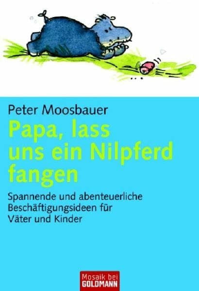 Moosbauer, Peter Papa, lass uns ein Nilpferd fangen: Spannende und abenteuerliche Beschäftigungsideen für Väter und Kind (Mosaik bei Goldmann)