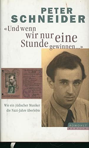 Schneider, Peter 'Und wenn wir nur eine Stunde gewinnen ...': Wie ein jüdischer Musiker die Nazi-Jahre überlebte
