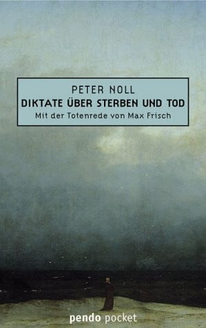 Noll Peter und Max Frisch Diktate über Sterben und Tod mit Totenrede von Max Frisch