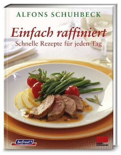 Schuhbeck, Alfons Einfach raffiniert - Schnelle Rezepte für jeden Tag: Schnelle Rezepte für jeden Tag. In Zus.-Arb. m. bofrost