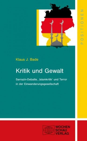 Bade, Klaus J. Kritik und Gewalt: Sarrazin-Debatte, 'Islamkritik' und Terror in der Einwanderungsges (Positionen)