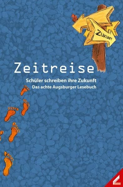 Schulreferat der Stadt Augsburg Zeitreise: Schüler schreiben ihre Zukunft. Das achte Augsburger Lesebuch: Schüler schreiben ihre Zukunft. Das achte Augsburger Lesebuch. Hrsg.: Schulreferat der Stadt Augsburg