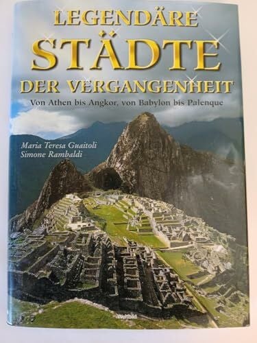Guaitoli, Maria Teresa + Ramboldi, Simone Legendäre Städte der Vergangenheit : [von Athen bis Angkor, von Babylon bis Palenque].