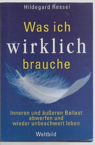 Hildegard Ressel Was ich wirklich brauche: Inneren und äußeren Ballast abwerfen und wieder unbeschwert leben