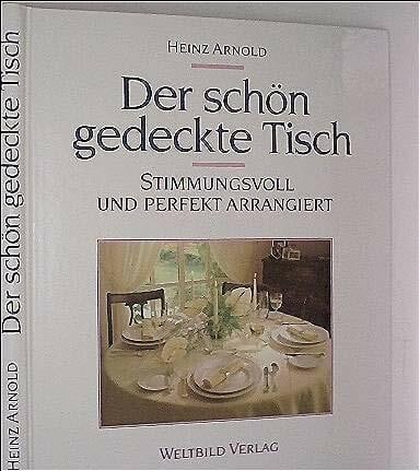 Heinz Arnold Der schön gedeckte Tisch. Stimmungsvoll und perfekt arrangiert