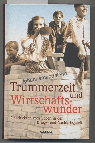 Thiele, Johannes Trümmerzeit und Wirtschaftswunder: Geschichten vom Leben in der Kriegs- und Nachkriegszeit