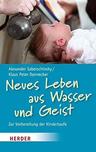 Saberschinsky, Alexander Neues Leben aus Wasser und Geist: Zur Vorbereitung der Kindertaufe