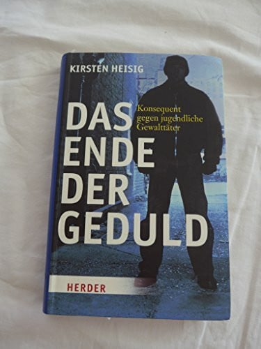 Heisig, Kirsten Das Ende der Geduld: Konsequent gegen jugendliche Gewalttäter