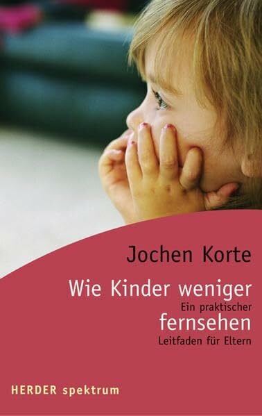 Korte, Jochen Wie Kinder weniger fernsehen: Ein praktischer Leitfaden für Eltern (HERDER spektrum)
