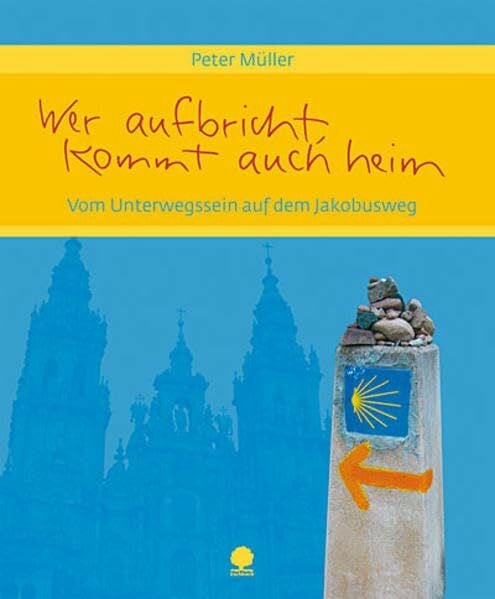 Müller, Peter Wer aufbricht, kommt auch heim: Vom Unterwegssein auf dem Jakobsweg