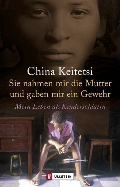 Keitetsi, China Sie nahmen mir die Mutter und gaben mir ein Gewehr: Mein Leben als Kindersoldatin